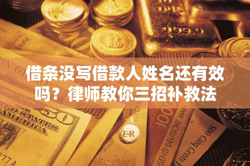 北京借条没写借款人姓名还有效吗？律师教你三招补救法