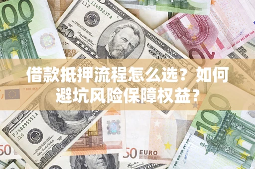 北京借款抵押流程怎么选？如何避坑风险保障权益？