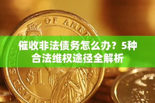 北京催收非法债务怎么办？5种合法维权途径全解析