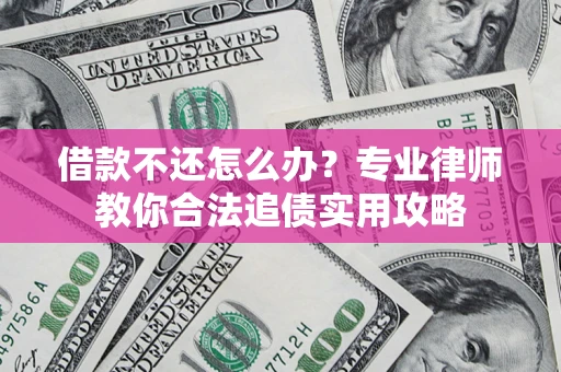 北京借款不还怎么办？专业律师教你合法追债实用攻略