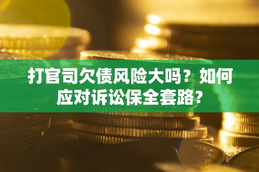 北京打官司欠债风险大吗？如何应对诉讼保全套路？