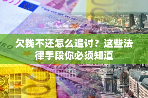 北京欠钱不还怎么追讨？这些法律手段你必须知道