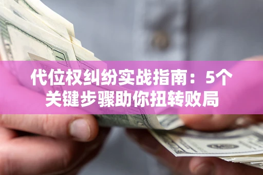 北京代位权纠纷实战指南：5个关键步骤助你扭转败局
