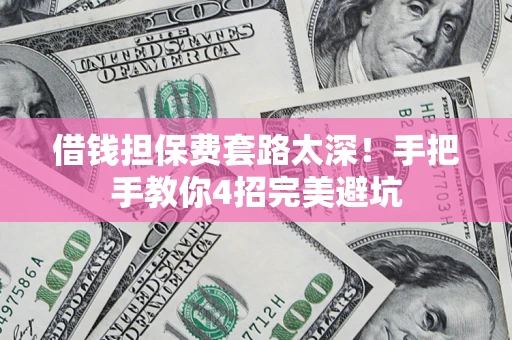 北京借钱担保费套路太深！手把手教你4招完美避坑
