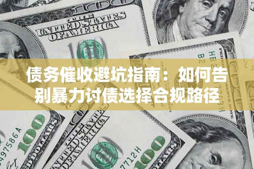 北京债务催收避坑指南：如何告别暴力讨债选择合规路径