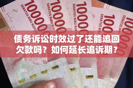 北京债务诉讼时效过了还能追回欠款吗？如何延长追诉期？