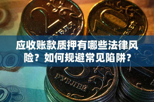 北京应收账款质押有哪些法律风险？如何规避常见陷阱？
