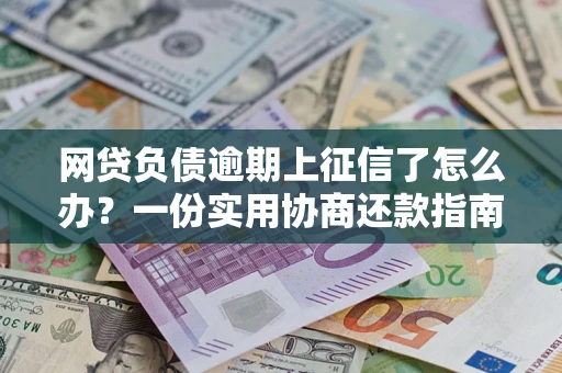 北京网贷负债逾期上征信了怎么办？一份实用协商还款指南请收好