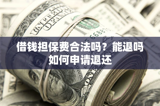 北京借钱担保费合法吗？能退吗如何申请退还