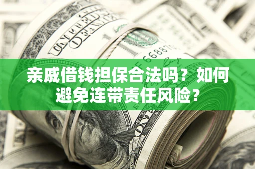 北京亲戚借钱担保合法吗？如何避免连带责任风险？