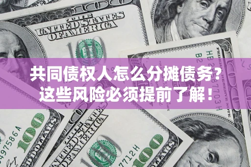 北京共同债权人怎么分摊债务？这些风险必须提前了解！