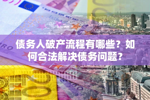 北京债务人破产流程有哪些？如何合法解决债务问题？
