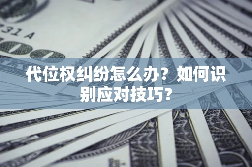 北京代位权纠纷怎么办？如何识别应对技巧？