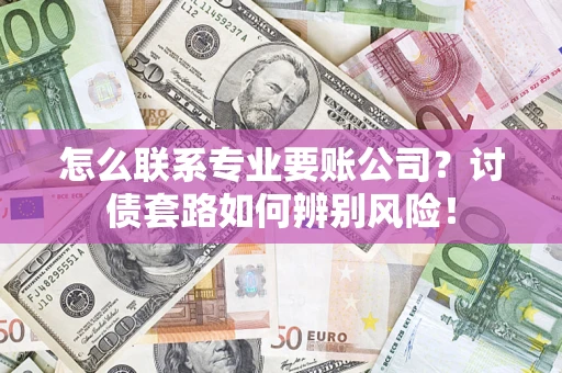 北京怎么联系专业要账公司？讨债套路如何辨别风险！