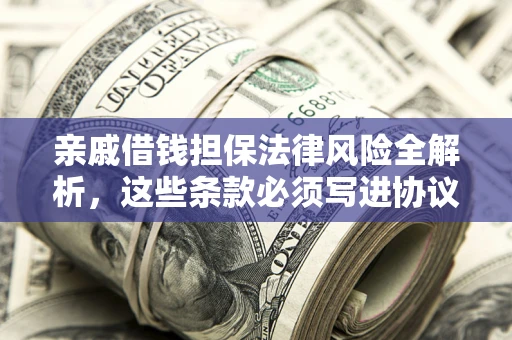 北京亲戚借钱担保法律风险全解析，这些条款必须写进协议