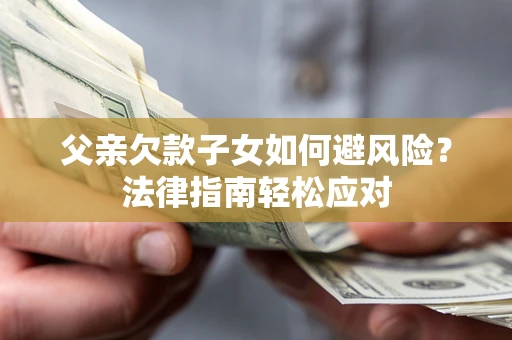 北京父亲欠款子女如何避风险？法律指南轻松应对