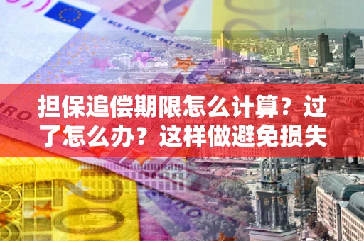 北京担保追偿期限怎么计算？过了怎么办？这样做避免损失！