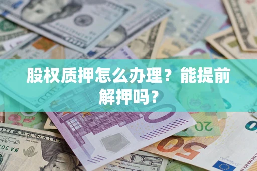 北京股权质押怎么办理？能提前解押吗？