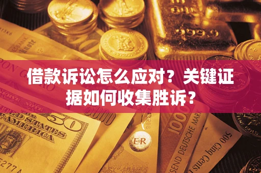 北京借款诉讼怎么应对？关键证据如何收集胜诉？