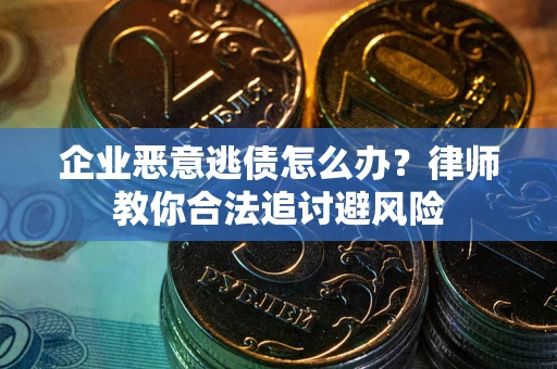 北京企业恶意逃债怎么办？律师教你合法追讨避风险