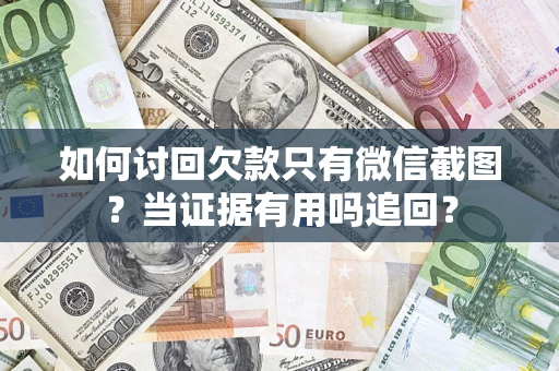 北京如何讨回欠款只有微信截图？当证据有用吗追回？
