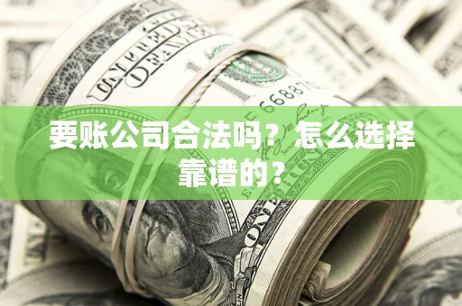 北京要账公司合法吗？怎么选择靠谱的？