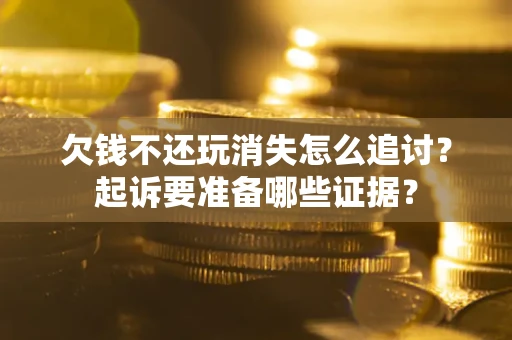 北京欠钱不还玩消失怎么追讨？起诉要准备哪些证据？
