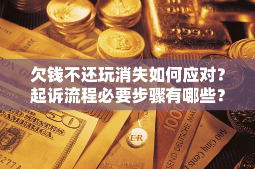 北京欠钱不还玩消失如何应对？起诉流程必要步骤有哪些？