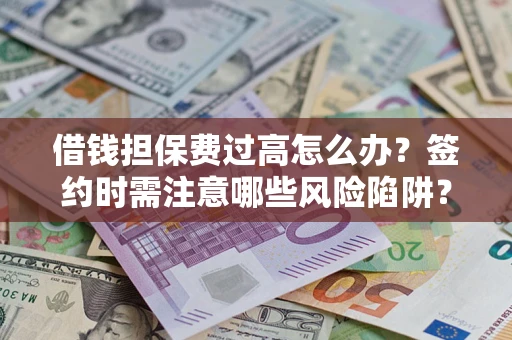 北京借钱担保费过高怎么办？签约时需注意哪些风险陷阱？