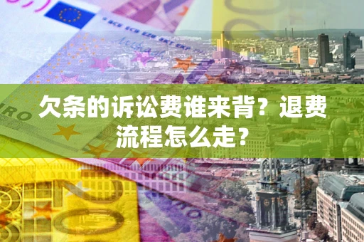 北京欠条的诉讼费谁来背？退费流程怎么走？