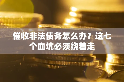 北京催收非法债务怎么办？这七个血坑必须绕着走