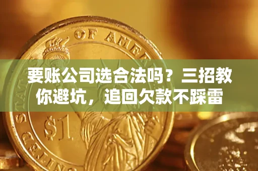 北京要账公司选合法吗？三招教你避坑，追回欠款不踩雷
