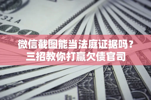 北京微信截图能当法庭证据吗？三招教你打赢欠债官司