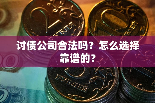 北京讨债公司合法吗？怎么选择靠谱的？