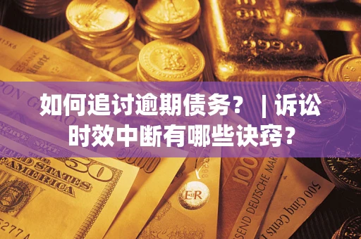 北京如何追讨逾期债务？ | 诉讼时效中断有哪些诀窍？