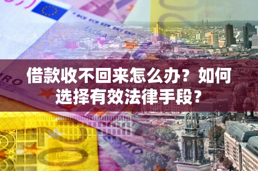 北京借款收不回来怎么办？如何选择有效法律手段？
