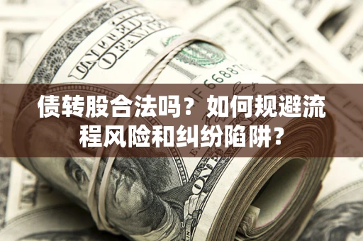 北京债转股合法吗？如何规避流程风险和纠纷陷阱？