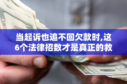 北京当起诉也追不回欠款时,这6个法律招数才是真正的救命稻草
