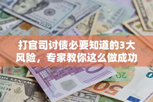北京打官司讨债必要知道的3大风险，专家教你这么做成功率飙升