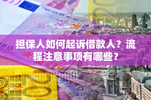 北京担保人如何起诉借款人？流程注意事项有哪些？