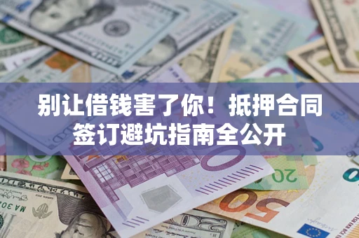 北京别让借钱害了你！抵押合同签订避坑指南全公开