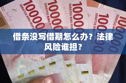 北京借条没写借期怎么办？法律风险谁担？