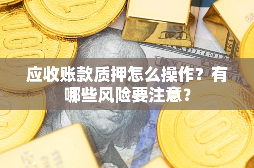 北京应收账款质押怎么操作？有哪些风险要注意？