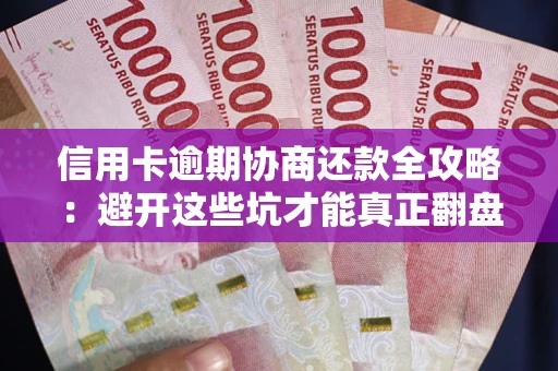 北京信用卡逾期协商还款全攻略：避开这些坑才能真正翻盘