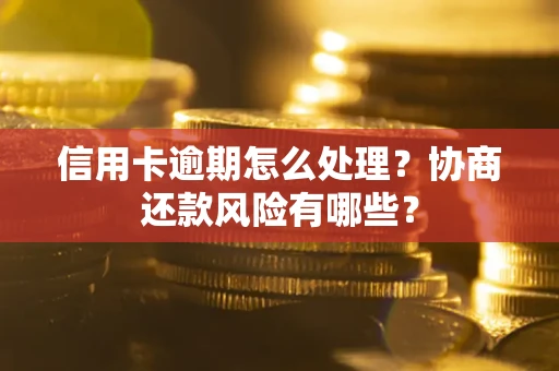 北京信用卡逾期怎么处理？协商还款风险有哪些？